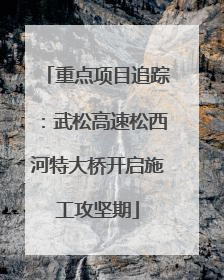 重点项目追踪：武松高速松西河特大桥开启施工攻坚期