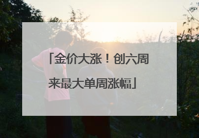 金价大涨！创六周来最大单周涨幅