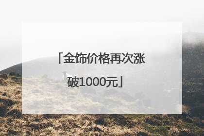 金饰价格再次涨破1000元