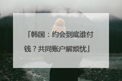 韩国：约会到底谁付钱？共同账户解烦忧
