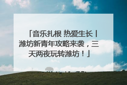 音乐扎根 热爱生长丨潍坊新青年攻略来袭，三天两夜玩转潍坊！