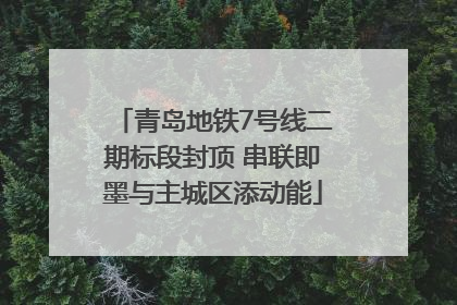 青岛地铁7号线二期标段封顶 串联即墨与主城区添动能