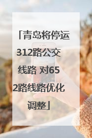 青岛将停运312路公交线路 对652路线路优化调整