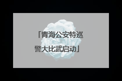 青海公安特巡警大比武启动