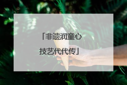 非遗润童心 技艺代代传