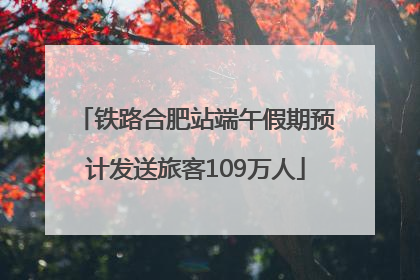 铁路合肥站端午假期预计发送旅客109万人