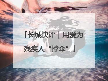 长城快评｜用爱为残疾人“撑伞”