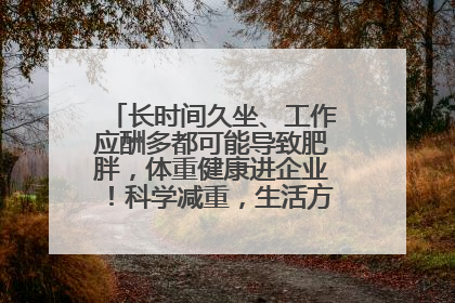 长时间久坐、工作应酬多都可能导致肥胖，体重健康进企业！科学减重，生活方式这样干预