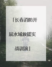 长春消防开展水域救援实战训演