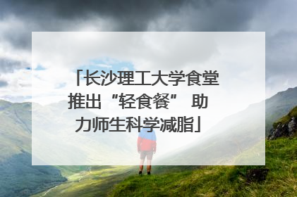 长沙理工大学食堂推出“轻食餐” 助力师生科学减脂