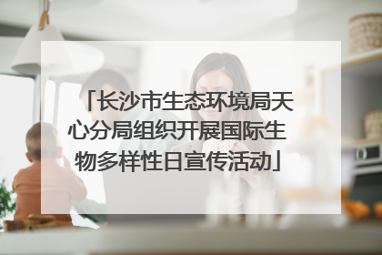 长沙市生态环境局天心分局组织开展国际生物多样性日宣传活动