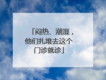 闷热、潮湿，他们扎堆去这个门诊就诊