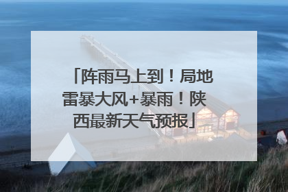 阵雨马上到！局地雷暴大风+暴雨！陕西最新天气预报