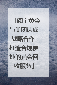 阅宝黄金与美团达成战略合作 打造合规便捷的黄金回收服务