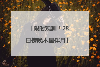 限时观测！28日傍晚木星伴月