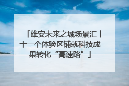 雄安未来之城场景汇丨十一个体验区铺就科技成果转化“高速路”