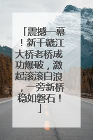 震撼一幕！新干赣江大桥老桥成功爆破，激起滚滚白浪，一旁新桥稳如磐石！