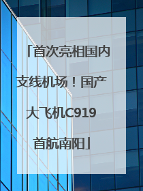 首次亮相国内支线机场！国产大飞机C919首航南阳
