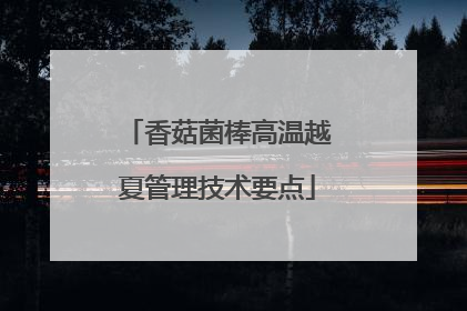 香菇菌棒高温越夏管理技术要点