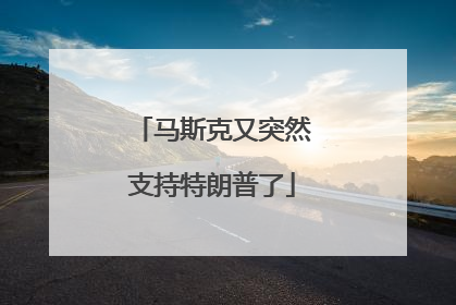 马斯克又突然支持特朗普了