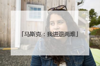 马斯克：我进退两难