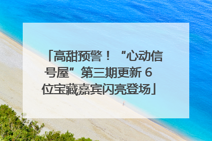 高甜预警！“心动信号屋”第三期更新 6位宝藏嘉宾闪亮登场
