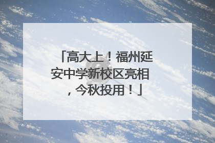 高大上！福州延安中学新校区亮相，今秋投用！