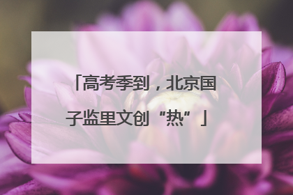 高考季到，北京国子监里文创“热”