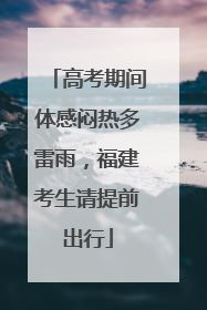 高考期间体感闷热多雷雨，福建考生请提前出行