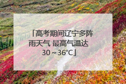 高考期间辽宁多阵雨天气 最高气温达30～36℃
