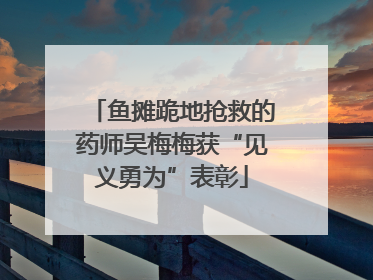 鱼摊跪地抢救的药师吴梅梅获“见义勇为”表彰