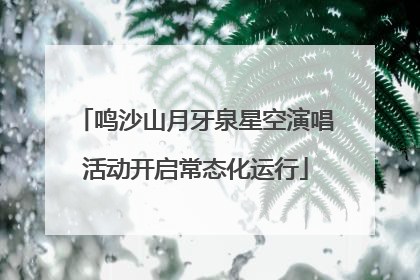 鸣沙山月牙泉星空演唱活动开启常态化运行