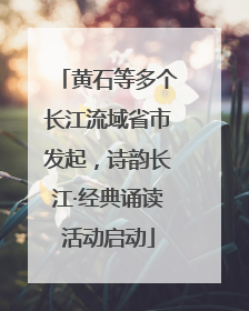 黄石等多个长江流域省市发起，诗韵长江·经典诵读活动启动