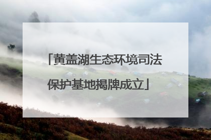 黄盖湖生态环境司法保护基地揭牌成立