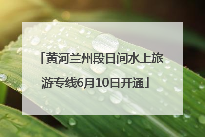 黄河兰州段日间水上旅游专线6月10日开通