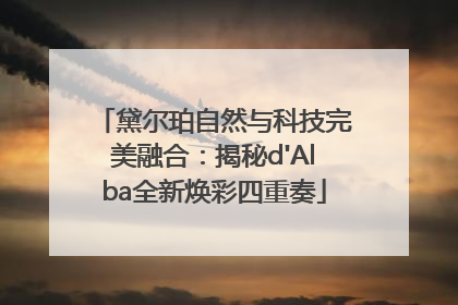 黛尔珀自然与科技完美融合：揭秘d'Alba全新焕彩四重奏