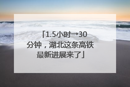 1.5小时→30分钟，湖北这条高铁最新进展来了