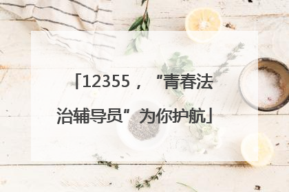 12355，“青春法治辅导员”为你护航