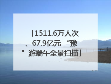 1511.6万人次、67.9亿元 “豫”游端午全景扫描