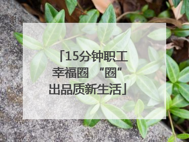 15分钟职工幸福圈 “圈”出品质新生活