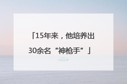 15年来，他培养出30余名“神枪手”