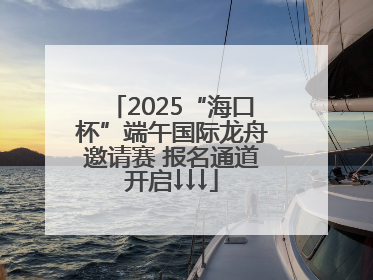 2025“海口杯”端午国际龙舟邀请赛 报名通道开启↓↓↓