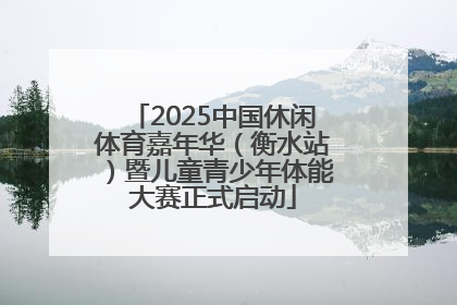 2025中国休闲体育嘉年华（衡水站）暨儿童青少年体能大赛正式启动