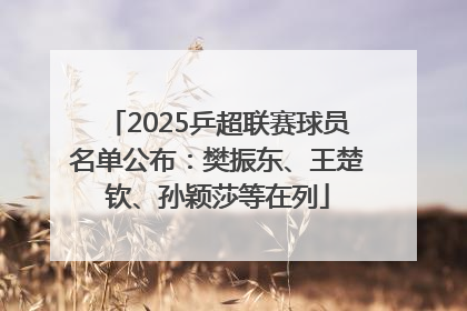 2025乒超联赛球员名单公布：樊振东、王楚钦、孙颖莎等在列