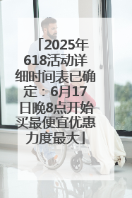 2025年618活动详细时间表已确定：6月17日晚8点开始买最便宜优惠力度最大