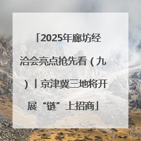 2025年廊坊经洽会亮点抢先看（九）丨京津冀三地将开展“链”上招商