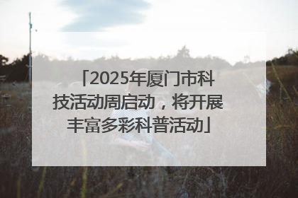 2025年厦门市科技活动周启动，将开展丰富多彩科普活动