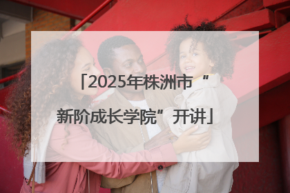 2025年株洲市“新阶成长学院”开讲