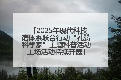 2025年现代科技馆体系联合行动“礼赞科学家”主题科普活动主场活动持续开展