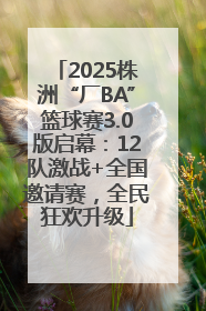 2025株洲“厂BA”篮球赛3.0版启幕：12队激战+全国邀请赛，全民狂欢升级